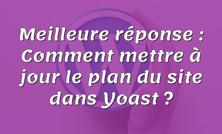 Meilleure réponse : Comment mettre à jour le plan du site dans Yoast ?